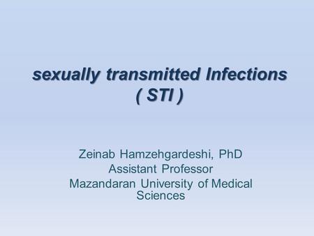 Sexually transmitted Infections ( STI ) Zeinab Hamzehgardeshi, PhD Assistant Professor Mazandaran University of Medical Sciences.