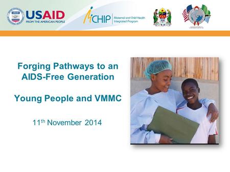 Forging Pathways to an AIDS-Free Generation Young People and VMMC 11 th November 2014.