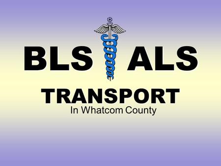 BLS ALS TRANSPORT In Whatcom County. Do you need help? 78 y.o. female, GLF, hip pain Patient is lying on her side on the bathroom floor. Gasping Pale.