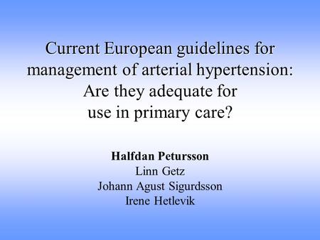 Current European guidelines for management of arterial hypertension: Are they adequate for use in primary care? Halfdan Petursson Linn Getz Johann Agust.