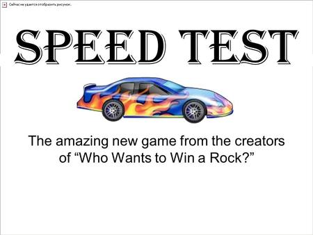The amazing new game from the creators of “Who Wants to Win a Rock?” SPEED TEST.