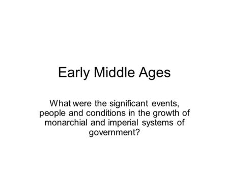 Early Middle Ages What were the significant events, people and conditions in the growth of monarchial and imperial systems of government?