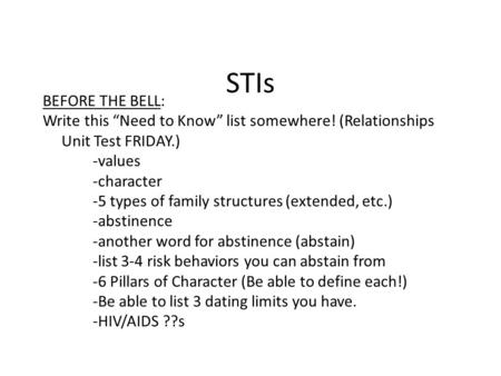 STIs BEFORE THE BELL: Write this “Need to Know” list somewhere! (Relationships Unit Test FRIDAY.) -values -character -5 types of family structures (extended,