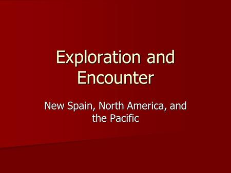 Exploration and Encounter New Spain, North America, and the Pacific.