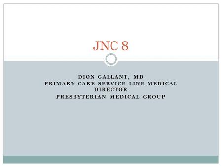 DION GALLANT, MD PRIMARY CARE SERVICE LINE MEDICAL DIRECTOR PRESBYTERIAN MEDICAL GROUP JNC 8.