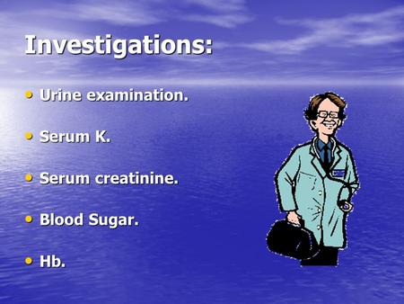 Investigations: Urine examination. Urine examination. Serum K. Serum K. Serum creatinine. Serum creatinine. Blood Sugar. Blood Sugar. Hb. Hb.