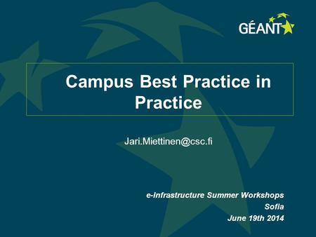 Campus Best Practice in Practice e-Infrastructure Summer Workshops Sofia June 19th 2014.