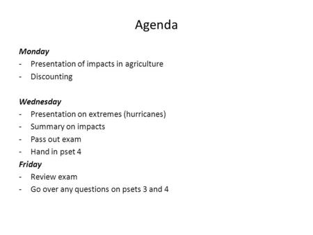 Agenda Monday -Presentation of impacts in agriculture -Discounting Wednesday -Presentation on extremes (hurricanes) -Summary on impacts -Pass out exam.