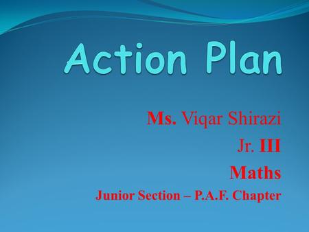 Ms. Viqar Shirazi Jr. III Maths Junior Section – P.A.F. Chapter