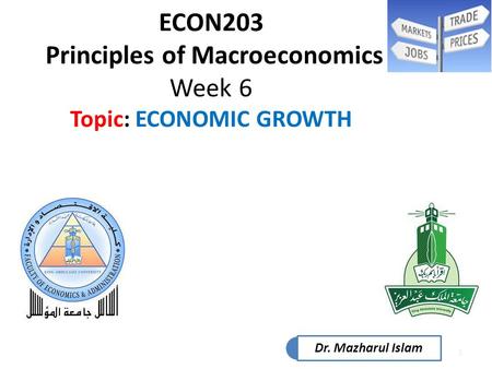 1 ECON203 Principles of Macroeconomics Week 6 Topic: ECONOMIC GROWTH Dr. Mazharul Islam.