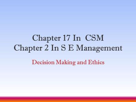 Chapter 17 In CSM Chapter 2 In S E Management Decision Making and Ethics.