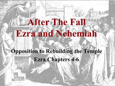After The Fall Ezra and Nehemiah Opposition to Rebuilding the Temple Ezra Chapters 4-6.