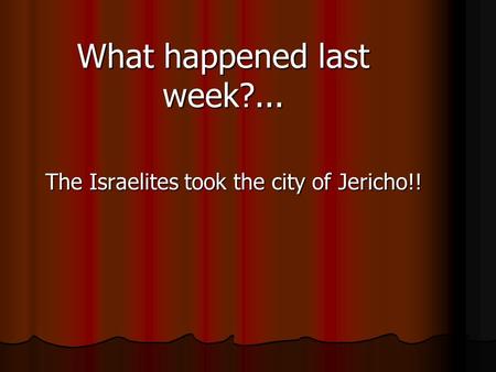 What happened last week?... The Israelites took the city of Jericho!!