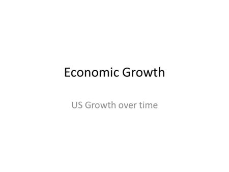 Economic Growth US Growth over time. Growth 1994-2004 saw a 38% growth in real GDP As populations grow GDP must also Real GDP per capita- real GDP divided.