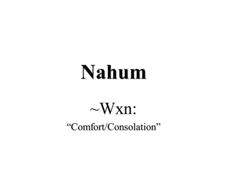 Nahum ~Wxn:“Comfort/Consolation”. The Latter Prophets ProphetDate Obadiah840-830Obadiah840-830 Joel830-820Joel830-820 Jonahc. 760 BCJonahc. 760 BC Assyrian.