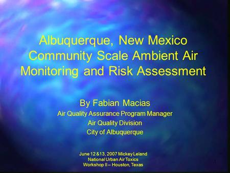June 12 &13, 2007 Mickey Leland National Urban Air Toxics Workshop II – Houston, Texas 1 Albuquerque, New Mexico Community Scale Ambient Air Monitoring.