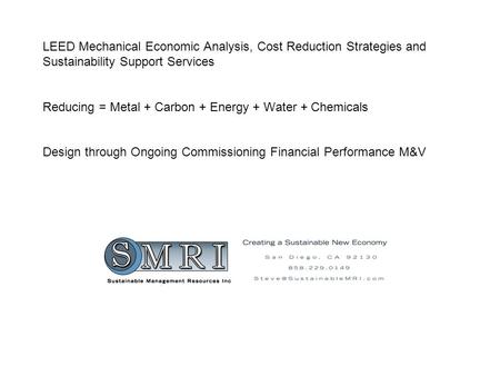 LEED Mechanical Economic Analysis, Cost Reduction Strategies and Sustainability Support Services Reducing = Metal + Carbon + Energy + Water + Chemicals.