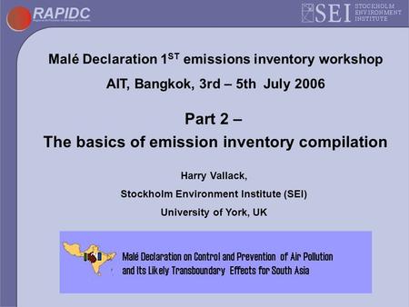 Malé Declaration 1 ST emissions inventory workshop AIT, Bangkok, 3rd – 5th July 2006 Part 2 – The basics of emission inventory compilation Harry Vallack,