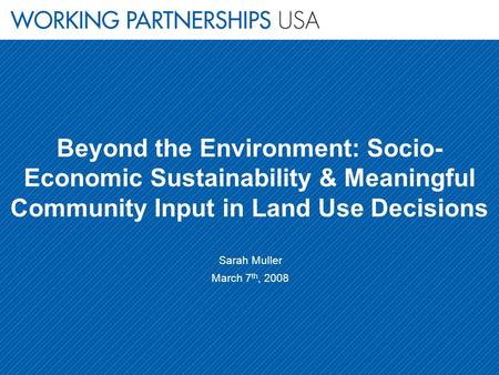 Beyond the Environment: Socio- Economic Sustainability & Meaningful Community Input in Land Use Decisions Sarah Muller March 7 th, 2008.