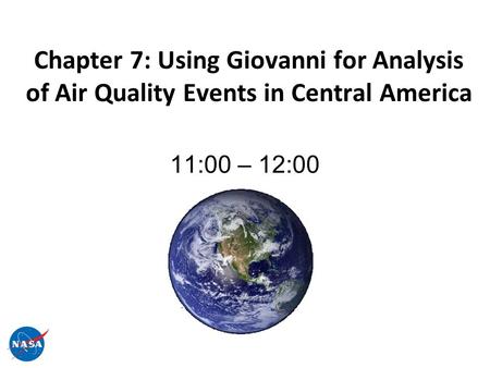 Chapter 7: Using Giovanni for Analysis of Air Quality Events in Central America 11:00 – 12:00.