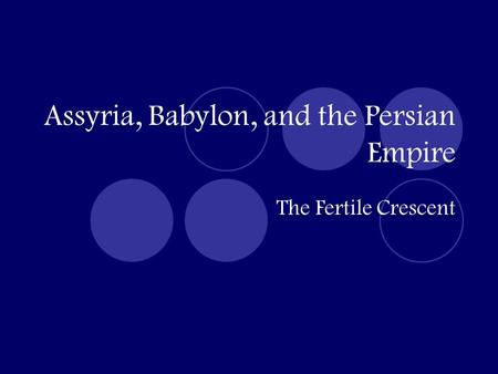 Assyria, Babylon, and the Persian Empire The Fertile Crescent.