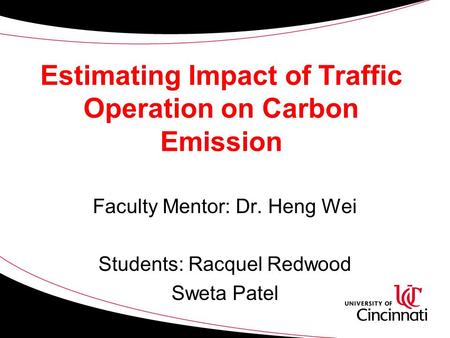Estimating Impact of Traffic Operation on Carbon Emission Faculty Mentor: Dr. Heng Wei Students: Racquel Redwood Sweta Patel.