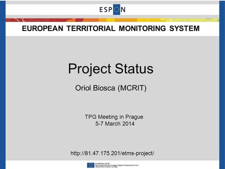 EUROPEAN TERRITORIAL MONITORING SYSTEM TPG Meeting in Prague 5-7 March 2014 Project Status Oriol Biosca (MCRIT)