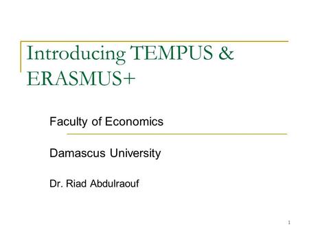 1 Introducing TEMPUS & ERASMUS+ Faculty of Economics Damascus University Dr. Riad Abdulraouf.