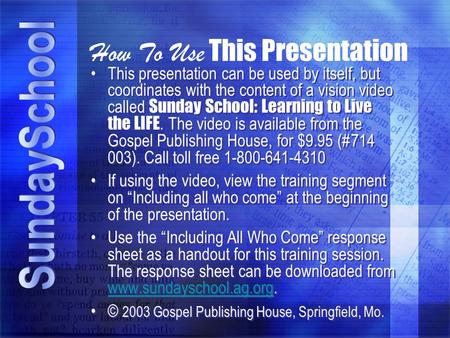 How To Use This Presentation This presentation can be used by itself, but coordinates with the content of a vision video called Sunday School: Learning.