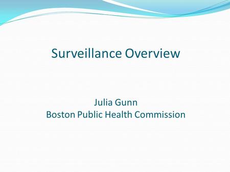Surveillance Overview Julia Gunn Boston Public Health Commission.