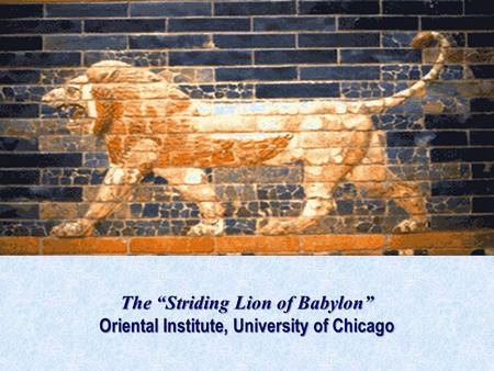 The “Striding Lion of Babylon” Oriental Institute, University of Chicago.