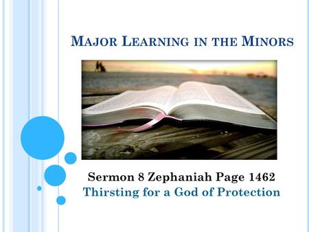 M AJOR L EARNING IN THE M INORS Sermon 8 Zephaniah Page 1462 Thirsting for a God of Protection.
