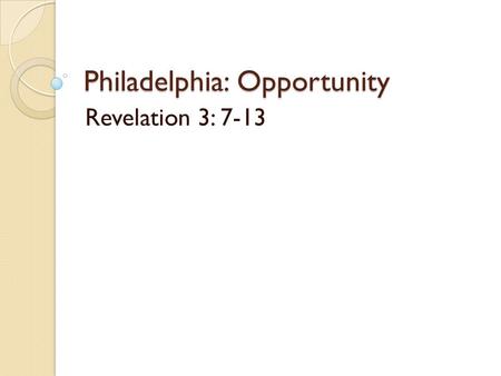 Philadelphia: Opportunity Revelation 3: 7-13. Philadelphia: Opportunity Rev. 3:7-13 Dangerously volcanic, “a city full of earthquakes.” (Strabo) Jesus.