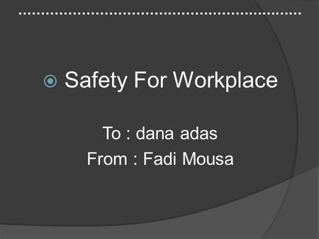 ………………………………………………………  Safety For Workplace To : dana adas From : Fadi Mousa.