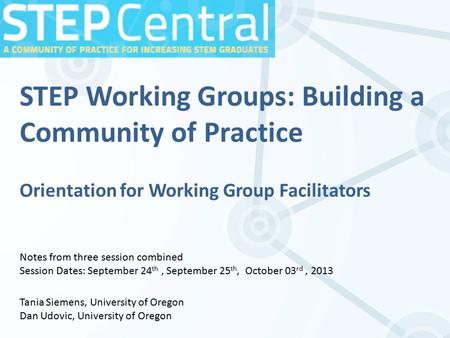 STEP Working Groups: Building a Community of Practice Orientation for Working Group Facilitators Notes from three session combined Session Dates: September.