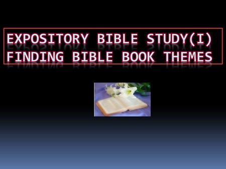 Main components of an expository Bible study: I.Understand the theme of the Book. II.Understand how the author structure the contents of the book to express.
