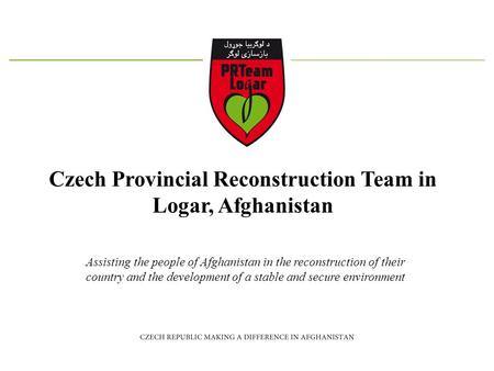 Czech Provincial Reconstruction Team in Logar, Afghanistan Assisting the people of Afghanistan in the reconstruction of their country and the development.