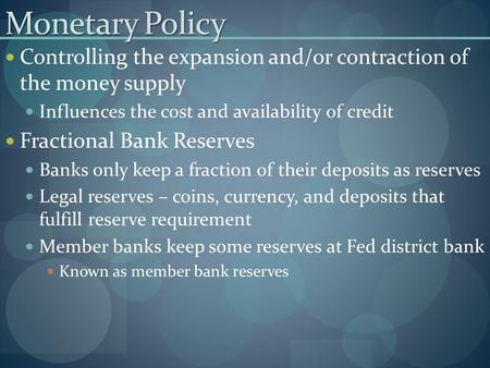 Monetary Policy Controlling the expansion and/or contraction of the money supply Influences the cost and availability of credit Fractional Bank Reserves.