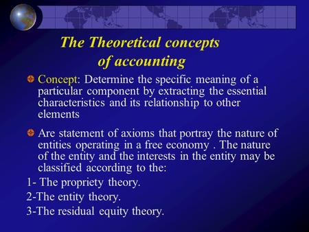 The Theoretical concepts of accounting Concept: Determine the specific meaning of a particular component by extracting the essential characteristics and.