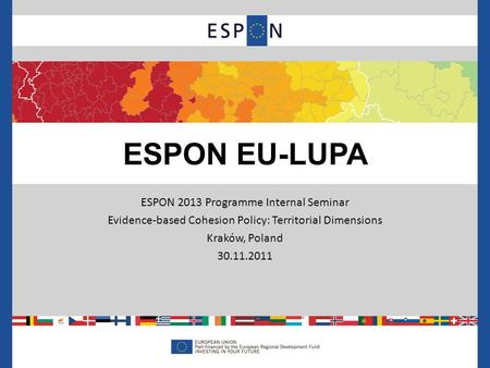 ESPON 2013 Programme Internal Seminar Evidence-based Cohesion Policy: Territorial Dimensions Kraków, Poland 30.11.2011 ESPON EU-LUPA.