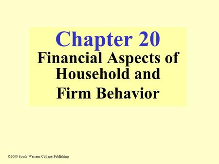 Chapter 20 Financial Aspects of Household and Firm Behavior ©2000 South-Western College Publishing.