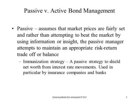 Intermediate Investments F3031 Passive v. Active Bond Management Passive – assumes that market prices are fairly set and rather than attempting to beat.
