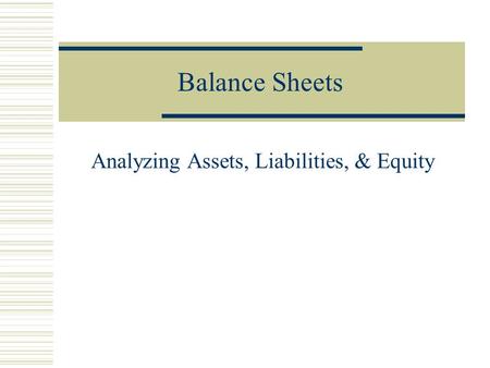 Balance Sheets Analyzing Assets, Liabilities, & Equity.