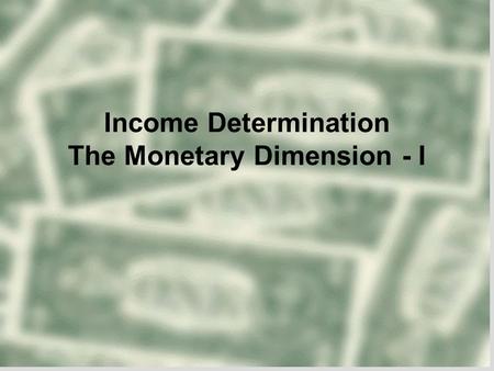 Income Determination The Monetary Dimension - I. Overview  Keynesian Income Determination Models  Private sector Consumption demand Investment Demand.