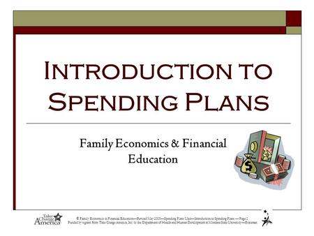 © Family Economics & Financial Education—Revised May 2005—Spending Plans Unit—Introduction to Spending Plans — Page 1 Funded by a grant from Take Charge.