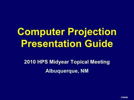 Computer Projection Presentation Guide 2010 HPS Midyear Topical Meeting Albuquerque, NM 11/04/09.
