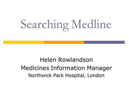Searching Medline Helen Rowlandson Medicines Information Manager Northwick Park Hospital, London.