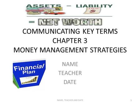COMMUNICATING KEY TERMS CHAPTER 3 MONEY MANAGEMENT STRATEGIES NAME TEACHER DATE NAME, TEACHER AND DATE1.