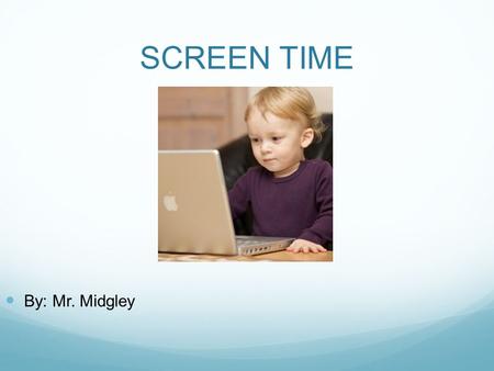 SCREEN TIME By: Mr. Midgley. Thoughts on the video?