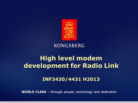1 WORLD CLASS – through people, technology and dedication High level modem development for Radio Link INF3430/4431 H2013.